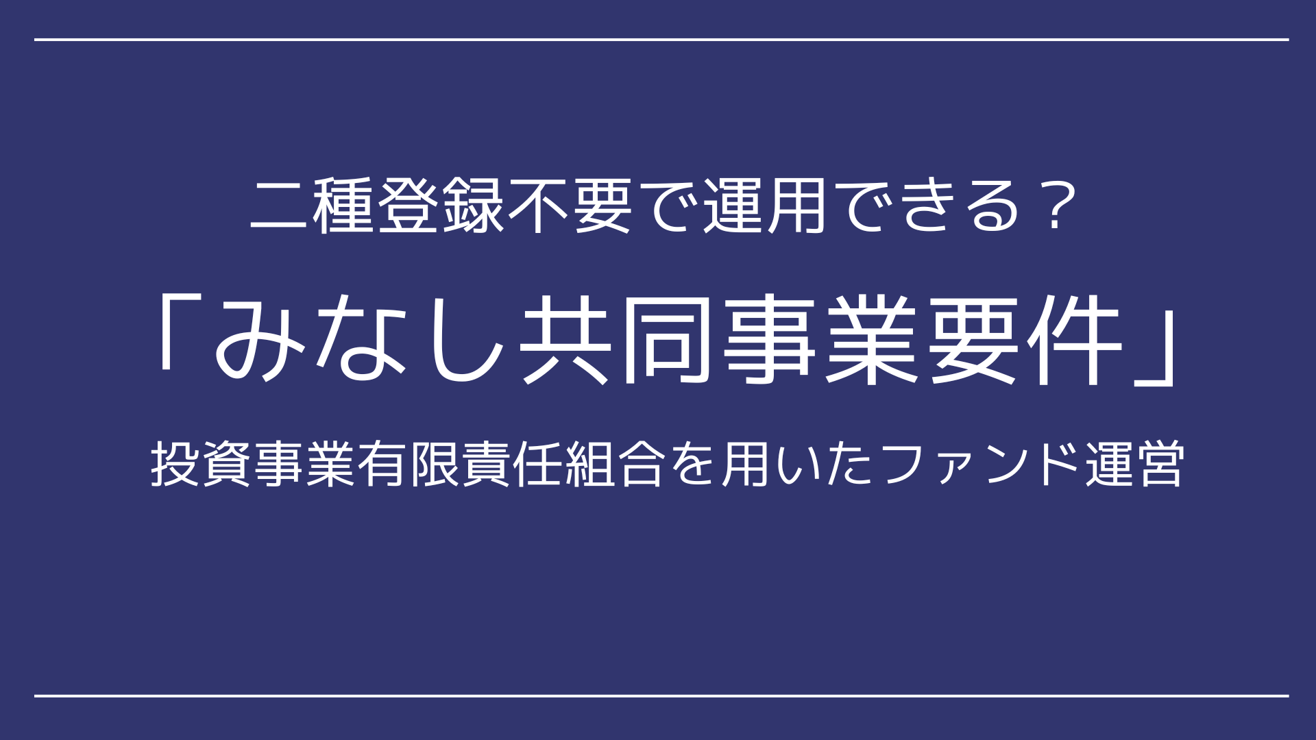 投資事業有限責任組合を用いたファンド運営における「みなし共同事業要件」を解説！二種登録不要で運用できる？ - 永田町リーガルアドバイザー株式会社